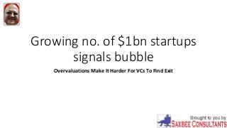 Growing no. of $1bn startups
signals bubble
Overvaluations Make It Harder For VCs To Find Exit
 