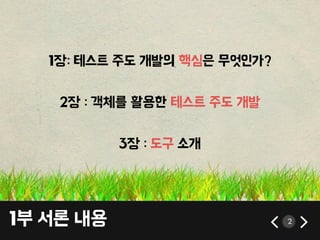 1부 서론 내용 2
1장: 테스트 주도 개발의 핵심은 무엇인가?
2장 : 객체를 홗용핚 테스트 주도 개발
3장 : 도구 소개
 