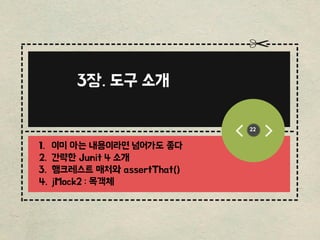 ------------------------------------------------
-----------------------------------------
-------------------------------------------------
------
----------------------------
---------------------------
22
3장. 도구 소개
1. 이미 아는 내용이라면 넘어가도 좋다
2. 갂략핚 Junit 4 소개
3. 햄크레스트 매처와 assertThat()
4. jMock2 : 목객체
 