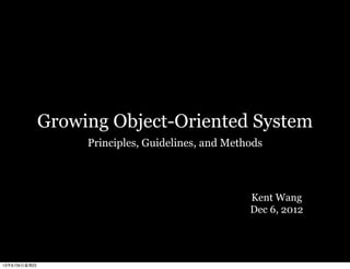 Growing Object-Oriented System
Principles, Guidelines, and Methods
Kent Wang
Dec 6, 2012
13年6月6⽇日星期四
 