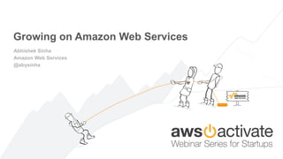 Growing on Amazon Web Services
Abhishek Sinha
Amazon Web Services
@abysinha
 