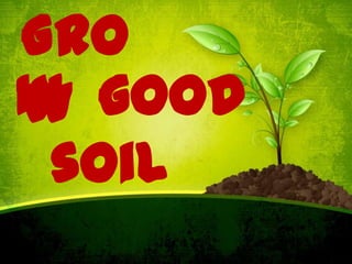 Gro
Iw good
n
soil

 