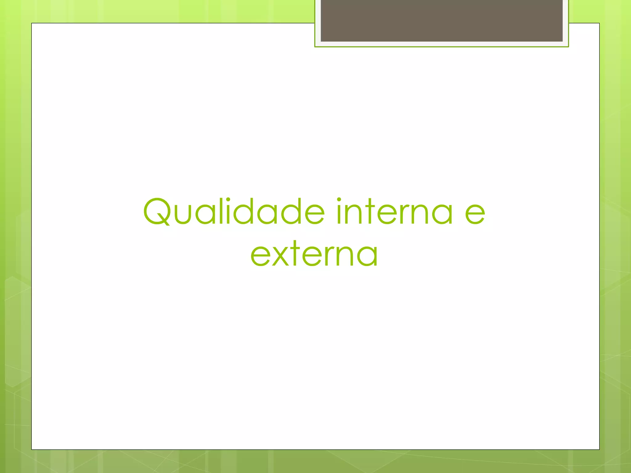 Qualidade interna e
      externa
 