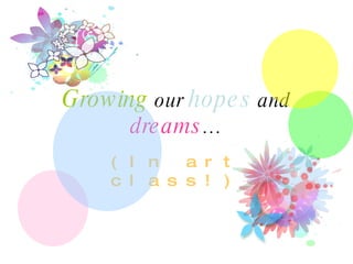 Growing  our  hopes  and  dreams … (In art class!) 