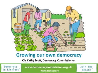 Growing our own democracy
Cllr Cathy Scott, Democracy Commissioner
 