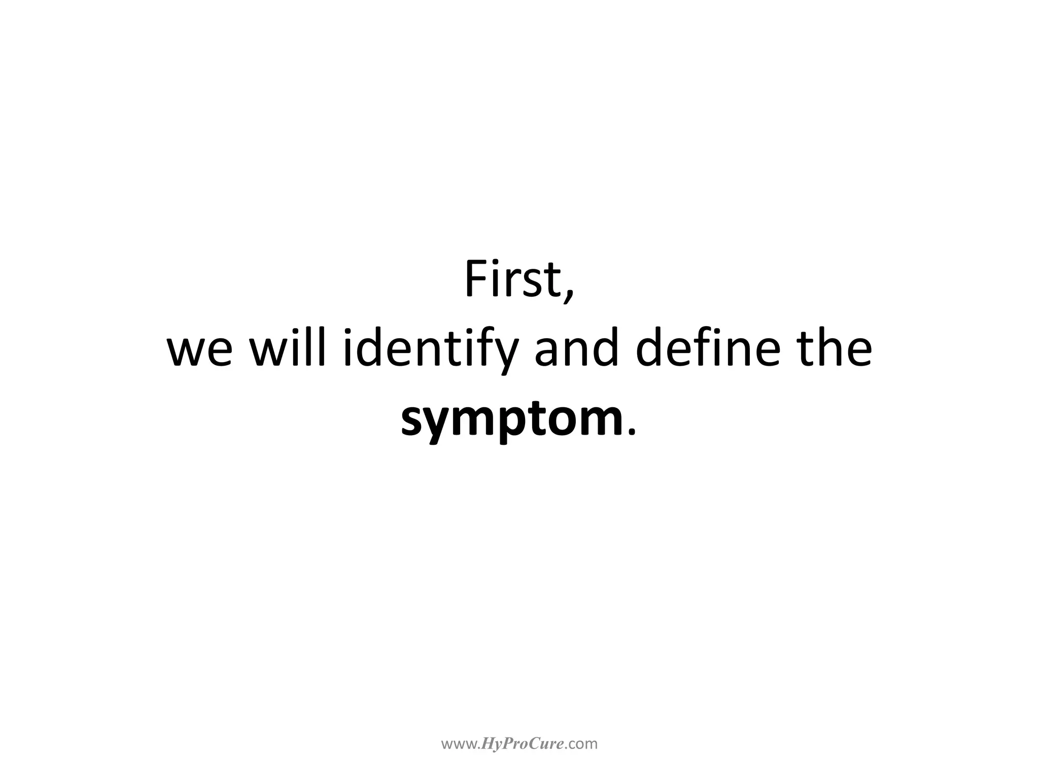 First,
we will identify and define the
symptom.
 