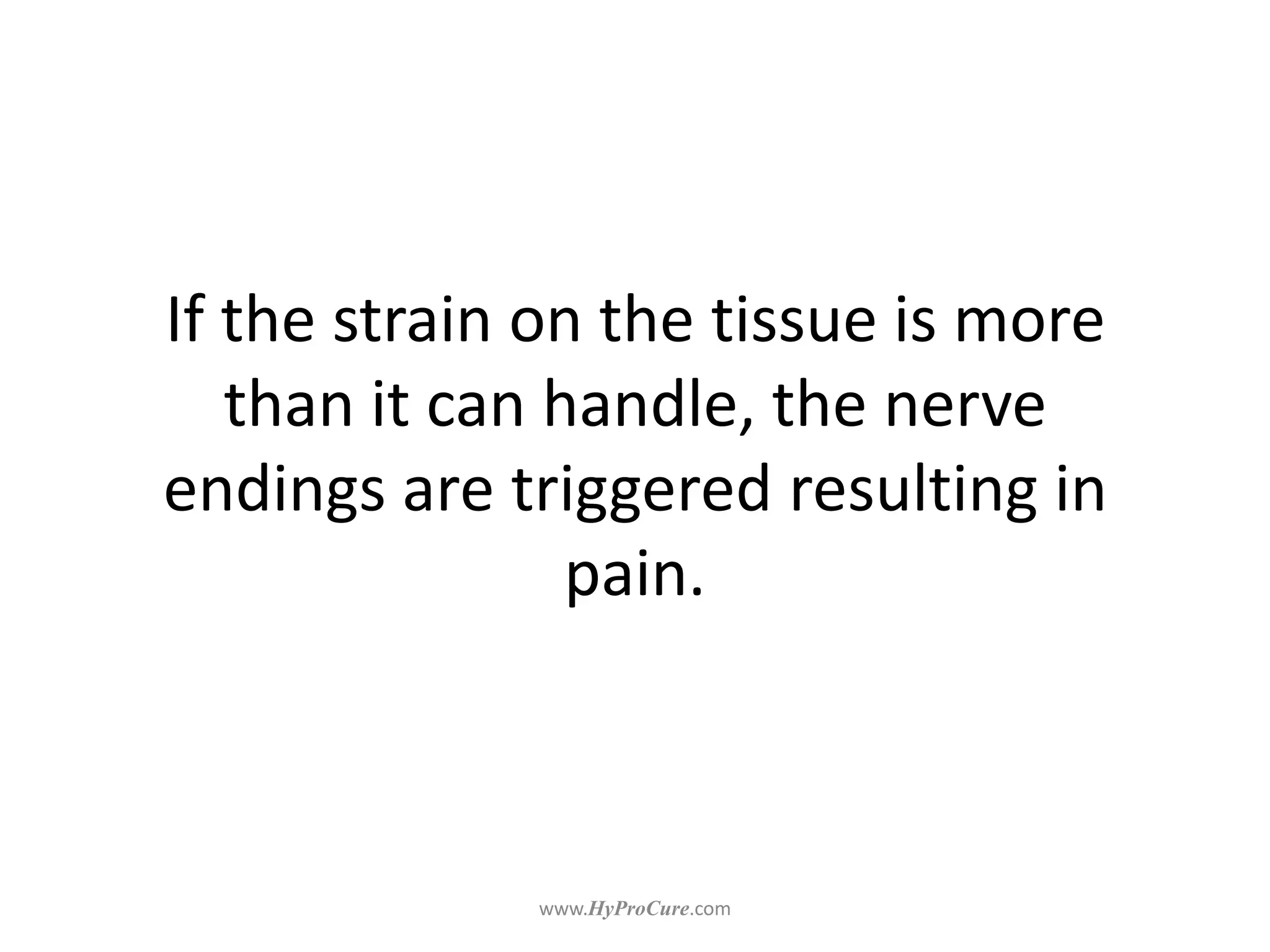 If the strain on the tissue is more
than it can handle, the nerve
endings are triggered resulting in
pain.
 