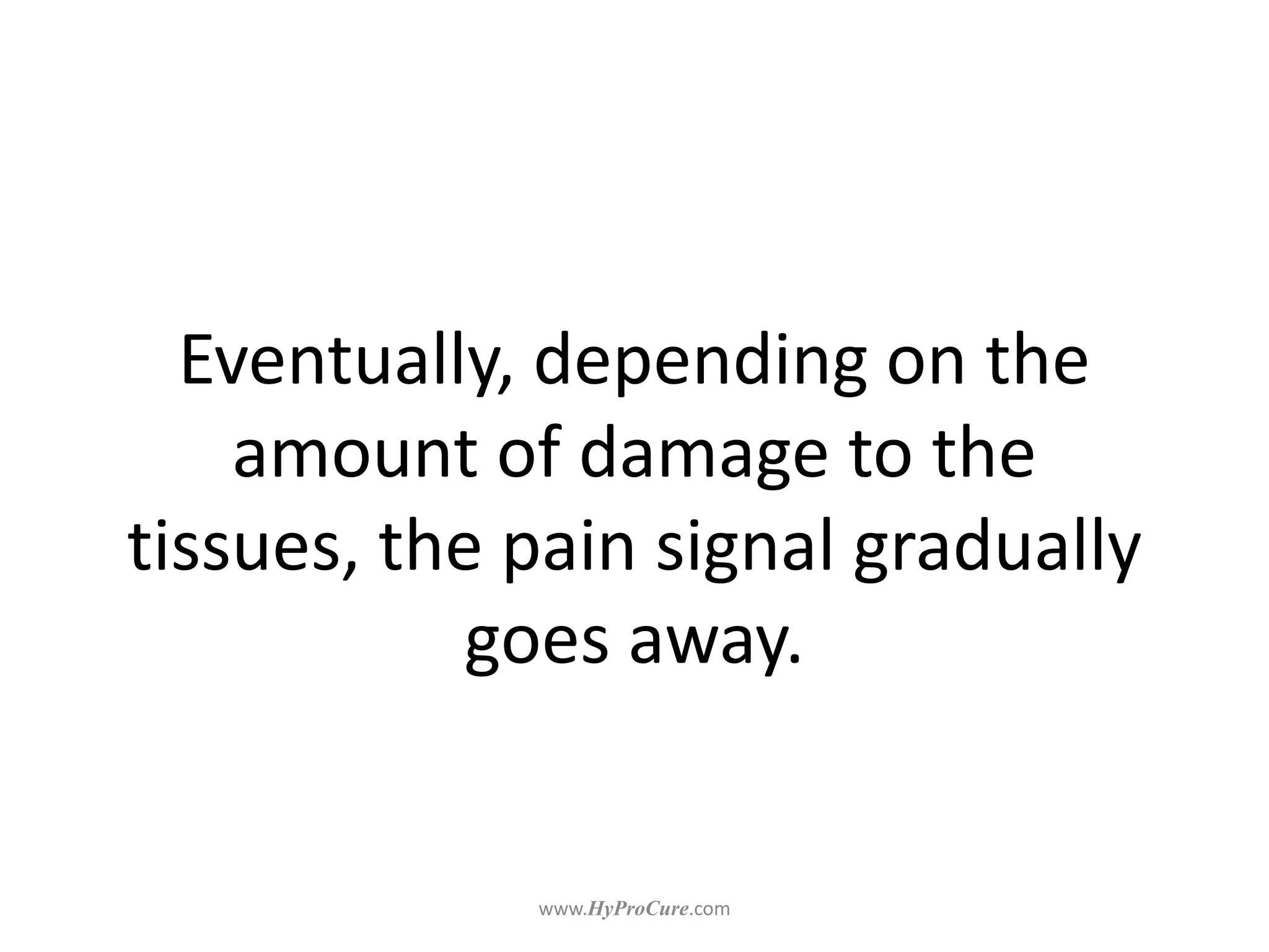 Eventually, depending on the
amount of damage to the
tissues, the pain signal gradually
goes away.
 