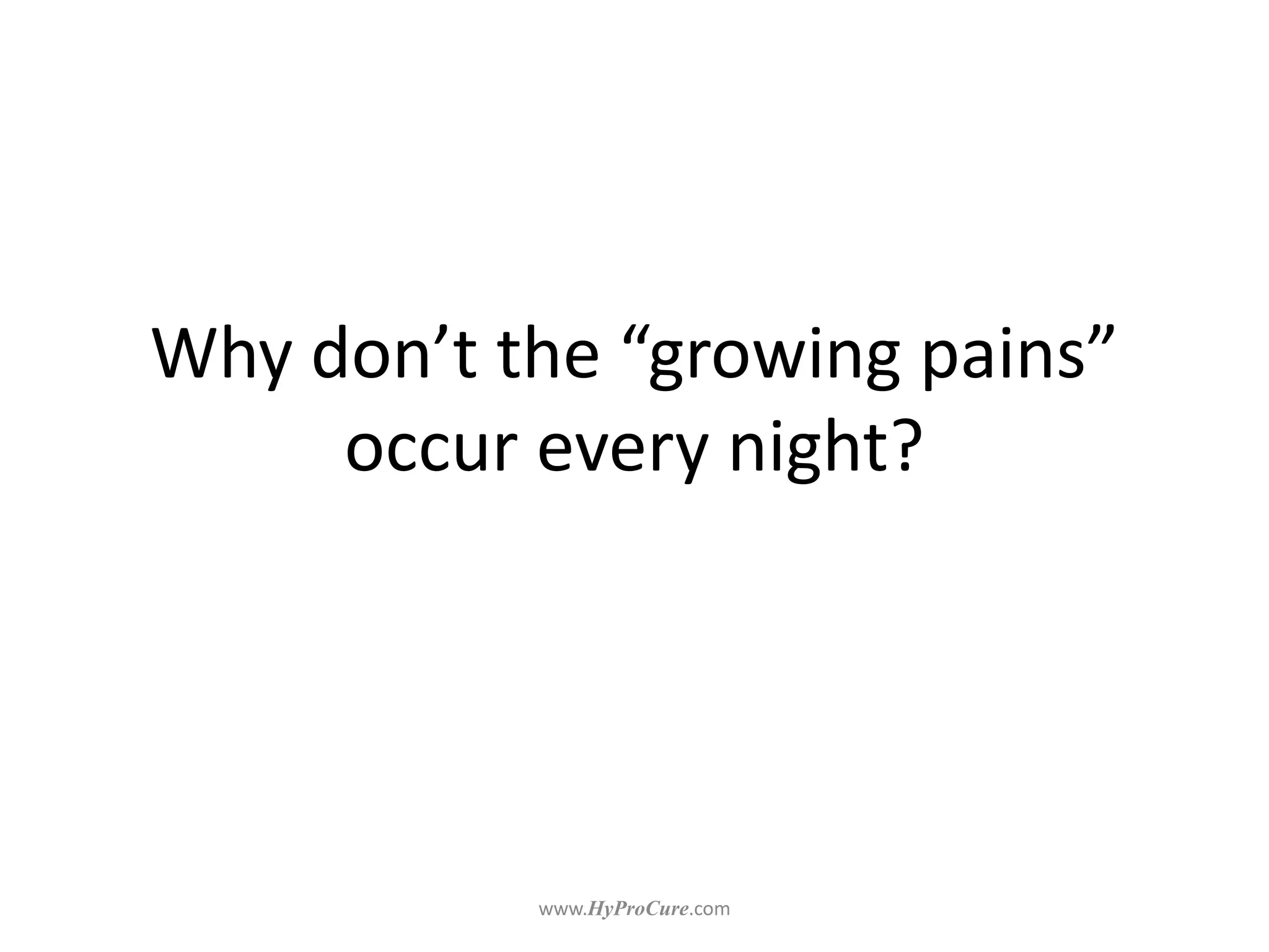 Why don’t the “growing pains”
occur every night?
 