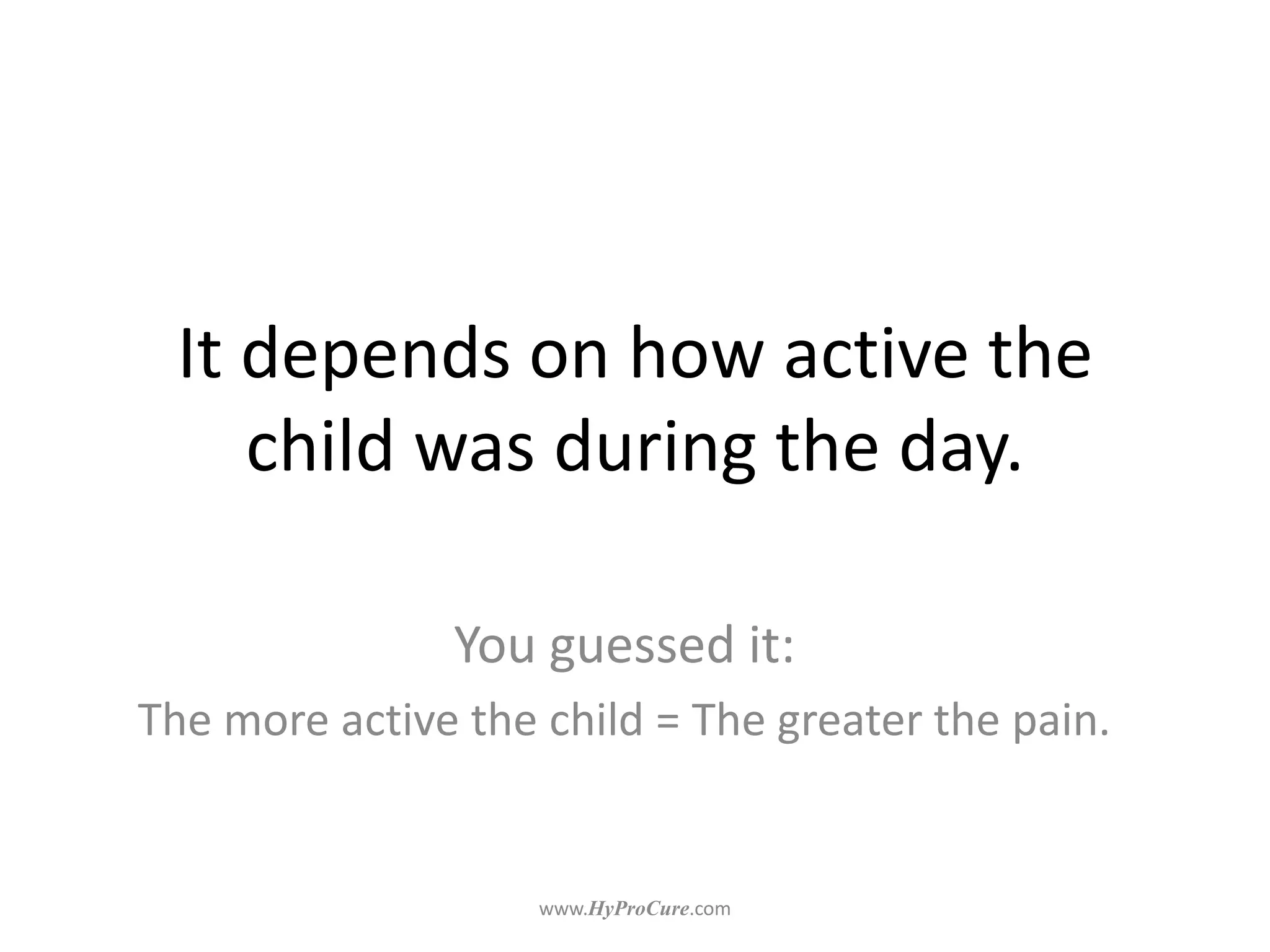 It depends on how active the
child was during the day.
You guessed it:
The more active the child = The greater the pain.
 