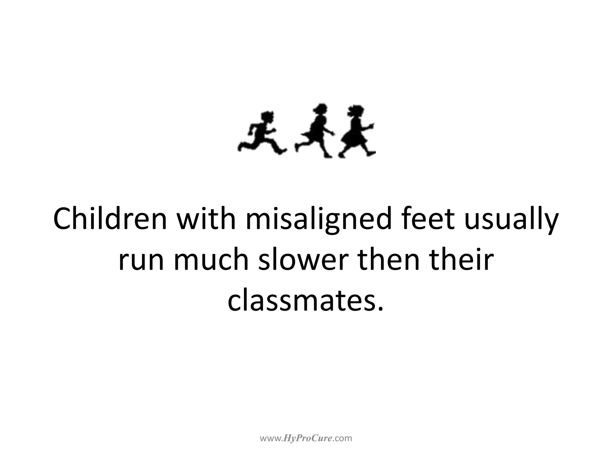 Children with misaligned feet usually
run much slower then their
classmates.
 