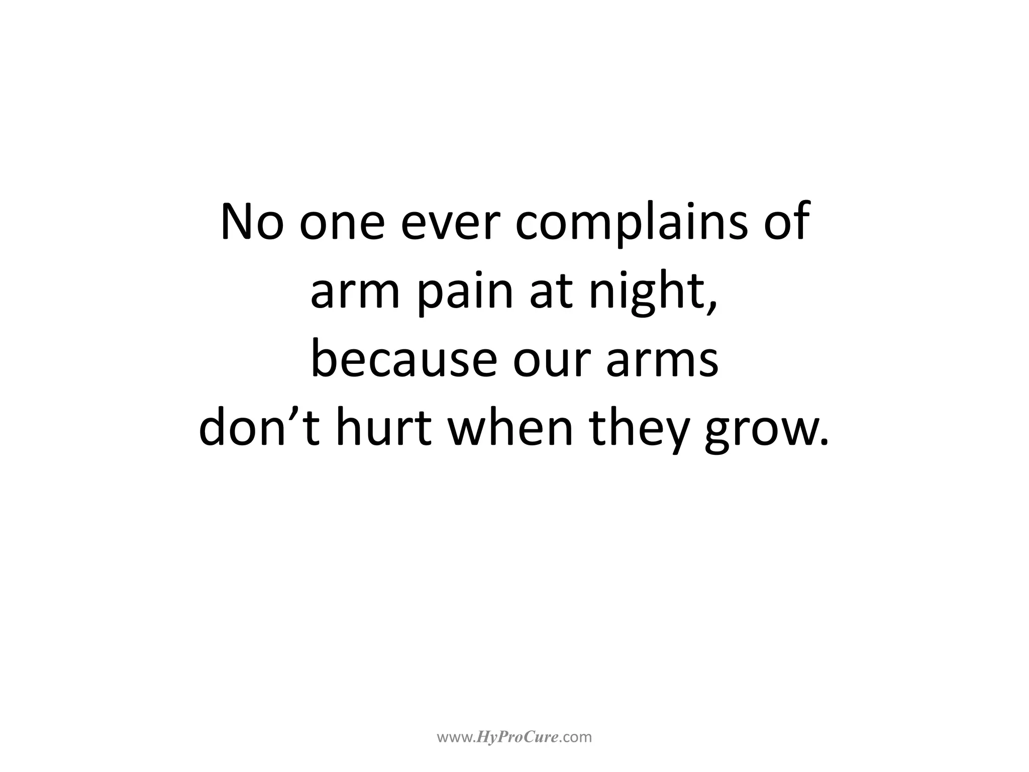 No one ever complains of
arm pain at night,
because our arms
don’t hurt when they grow.
 