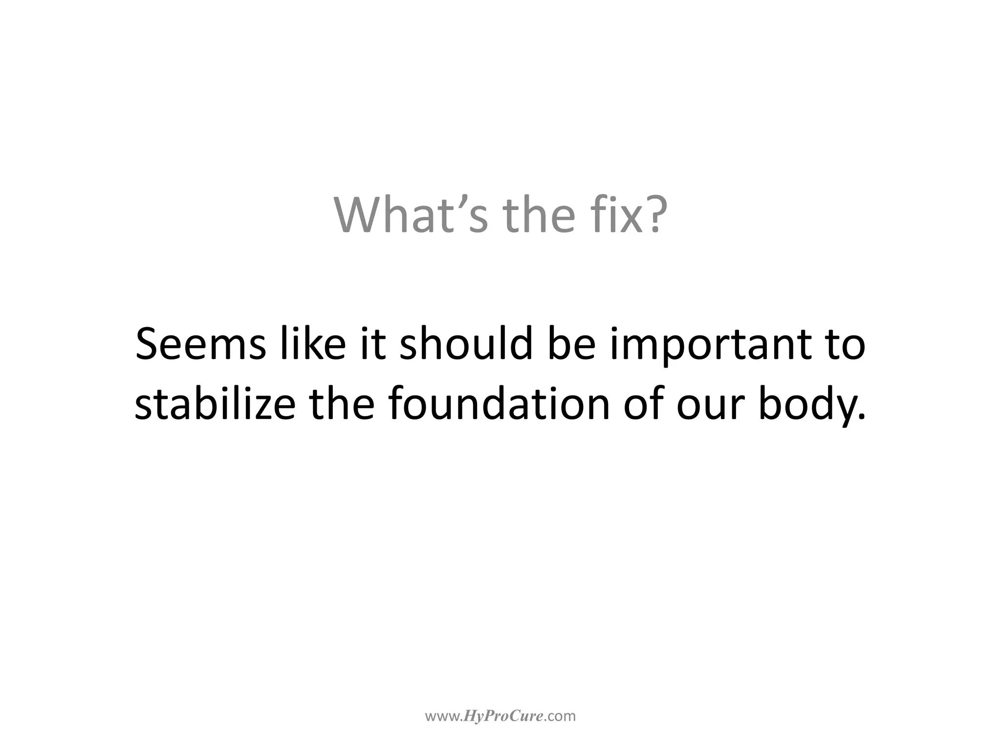 Seems like it should be important to
stabilize the foundation of our body.
What’s the fix?
 