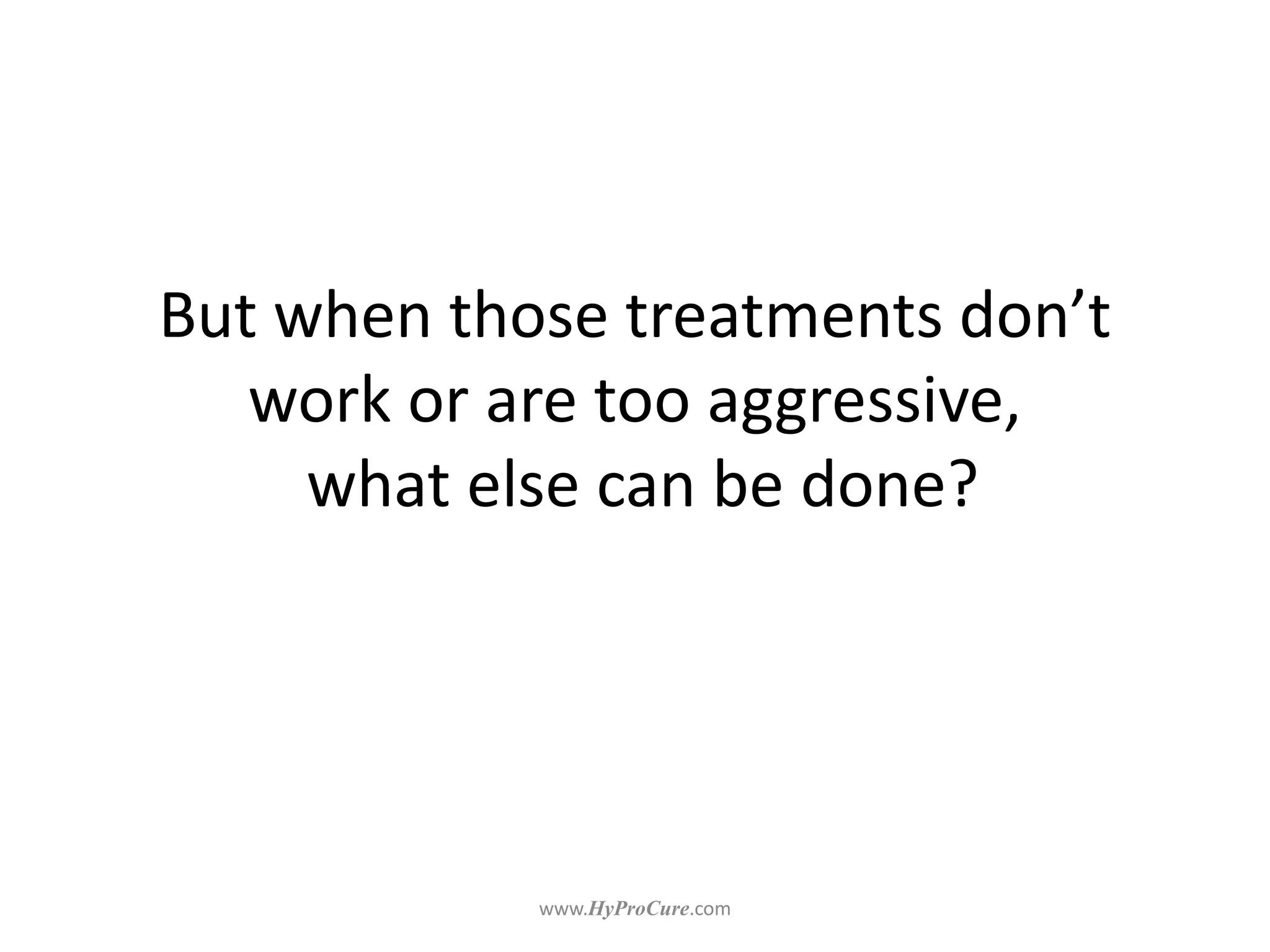 But when those treatments don’t
work or are too aggressive,
what else can be done?
 