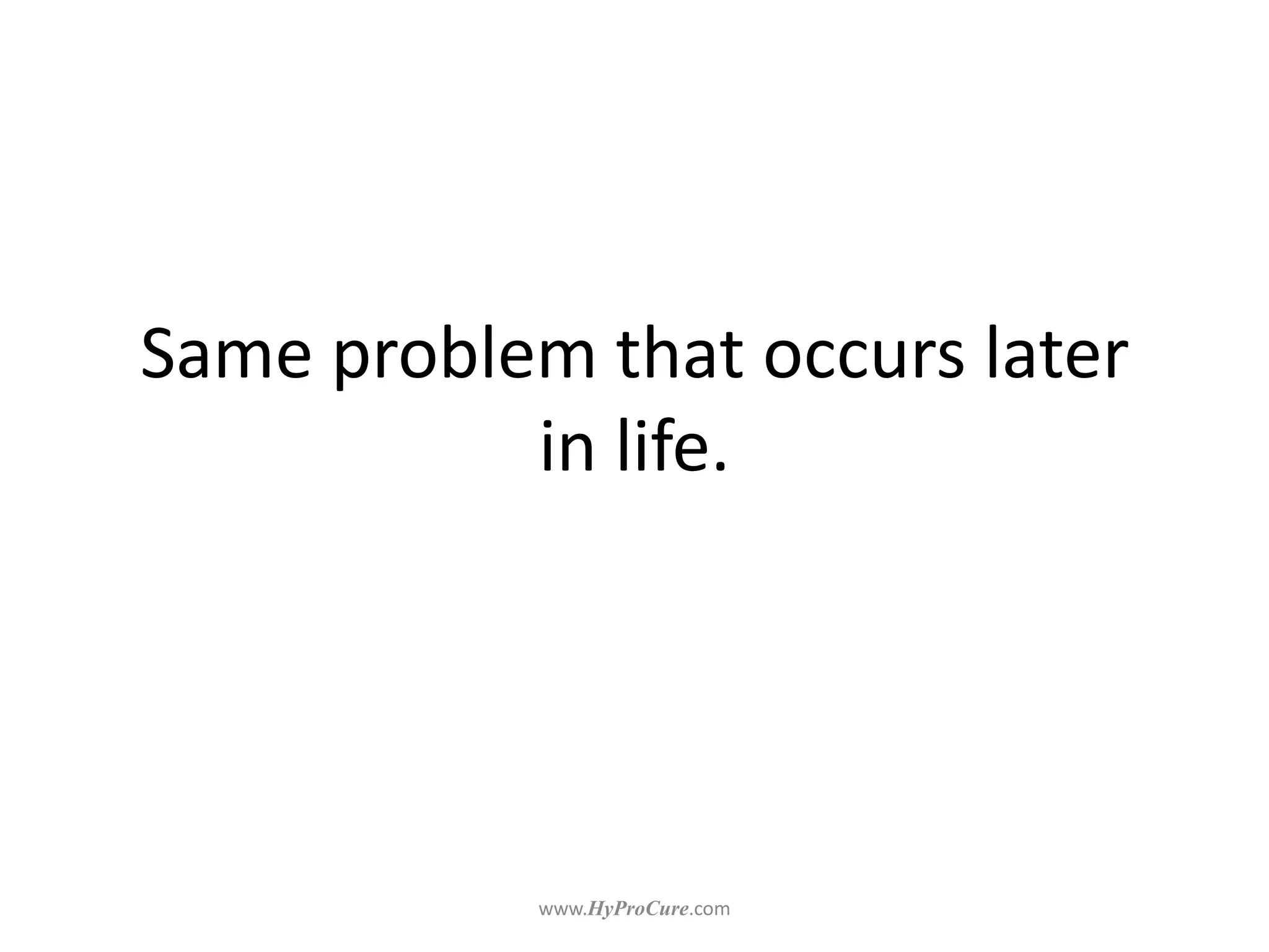 Same problem that occurs later
in life.
 