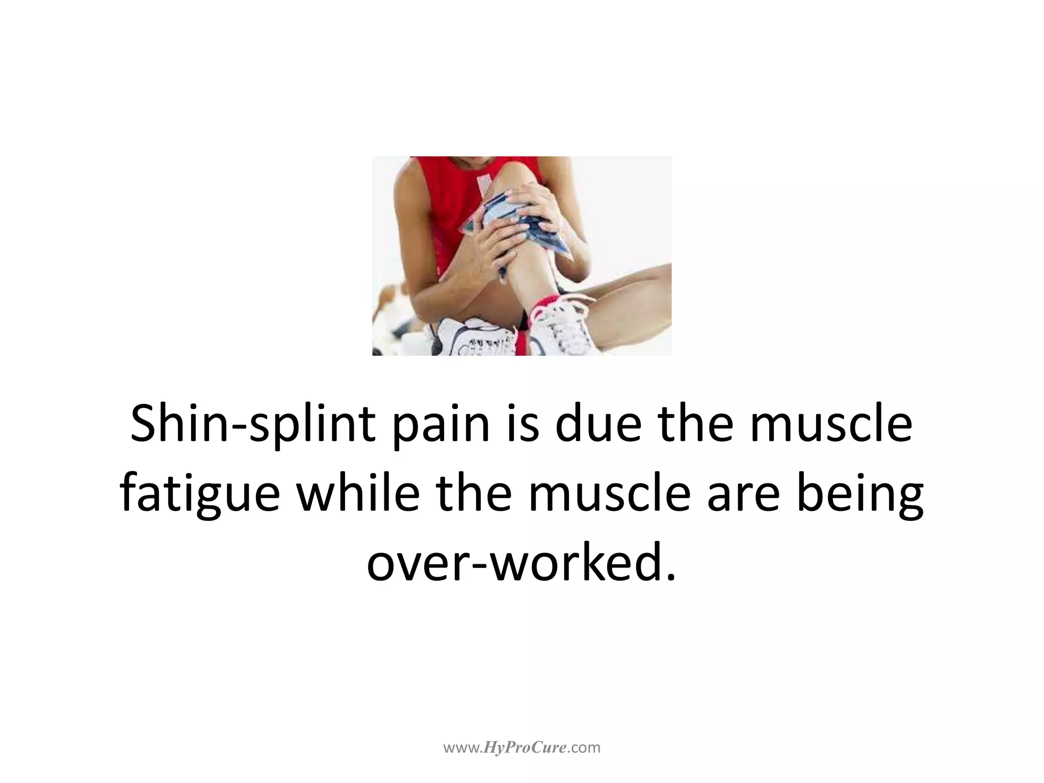 Shin-splint pain is due the muscle
fatigue while the muscle are being
over-worked.
 