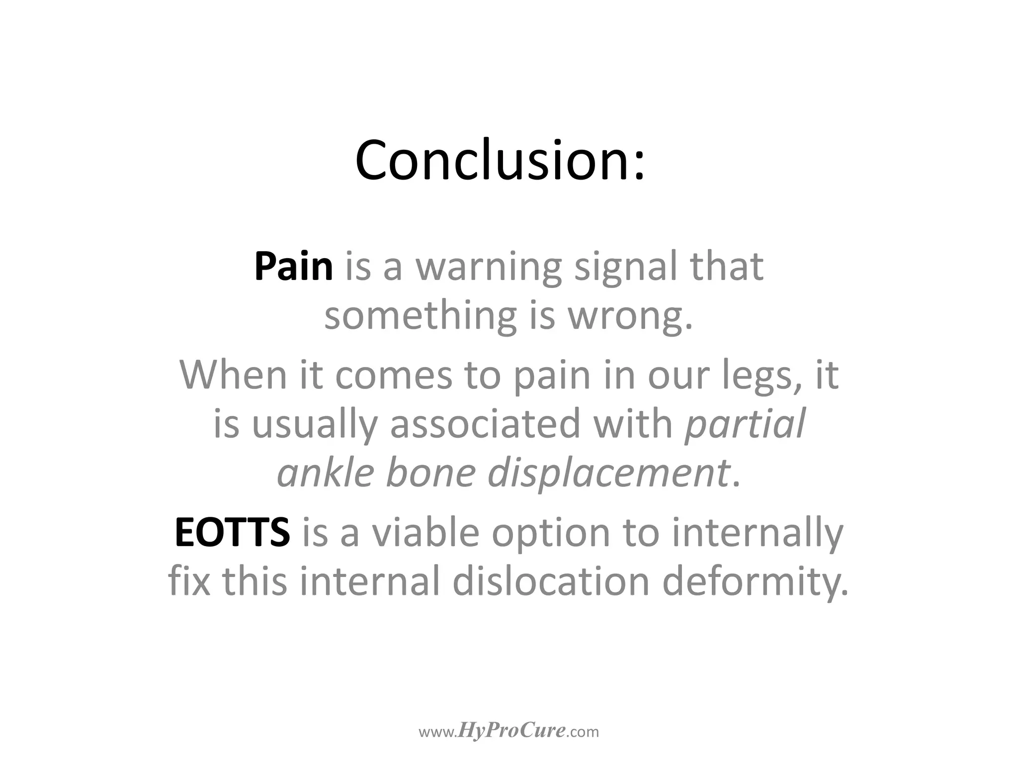 Conclusion:
Pain is a warning signal that
something is wrong.
When it comes to pain in our legs, it
is usually associated with partial
ankle bone displacement.
EOTTS is a viable option to internally
fix this internal dislocation deformity.
 