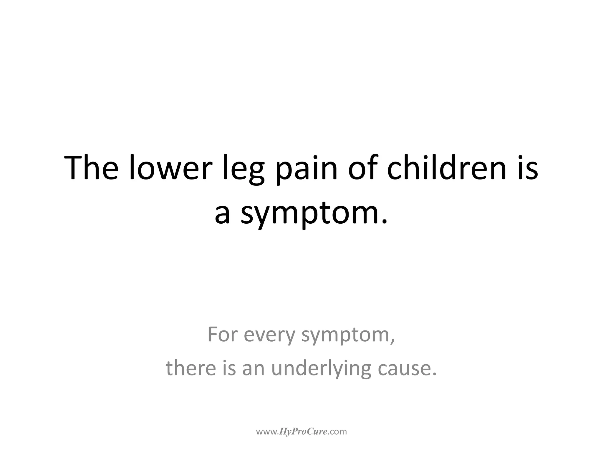 The lower leg pain of children is
a symptom.
For every symptom,
there is an underlying cause.
 