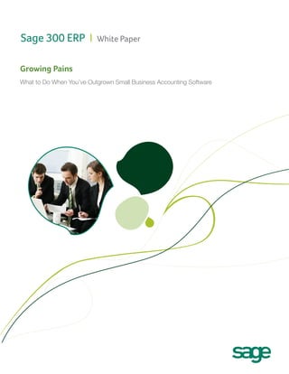 Sage 300 ERP I

White Paper

Growing Pains
What to Do When You’ve Outgrown Small Business Accounting Software

 