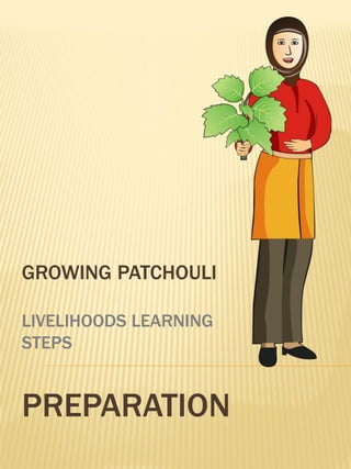 GROWING PATCHOULI

LIVELIHOODS LEARNING
STEPS


PREPARATION
 