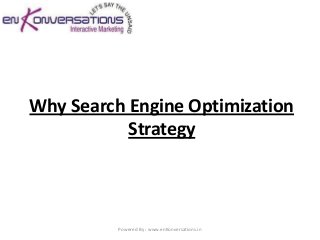 Why Search Engine Optimization
           Strategy



          Powered By : www.enKonversations.in
 