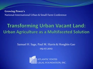 Growing Power's
National-International Urban & Small Farm Conference




          Samuel H. Sage, Paul M. Harris & Hongbin Gao
                           09.07.2012


                           ATLANTIC STATES
                           LEGAL FOUNDATION, INC.
 