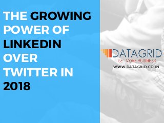THE GROWING
POWER OF
LINKEDIN
OVER
TWITTER IN
2018
WWW.DATAGRID.CO.IN
 
