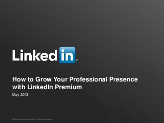How to Grow Your Professional Presence
with LinkedIn Premium
May 2013
©2012 LinkedIn Corporation. All Rights Reserved.
 