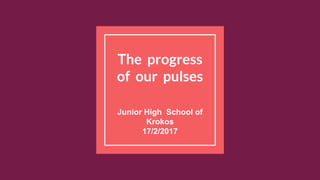 The progress
of our pulses
Junior High School of
Krokos
17/2/2017
 