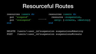Resourceful Routes
resources :users do 
put "suspend" 
put "unsuspend" 
end
resources :users do 
resource :suspension,  
o...