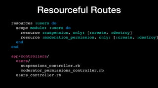 Resourceful Routes
resources :users do 
scope module: :users do 
resource :suspension, only: [:create, :destroy] 
resource...