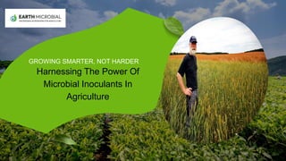 GROWING SMARTER, NOT HARDER
Harnessing The Power Of
Microbial Inoculants In
Agriculture
 