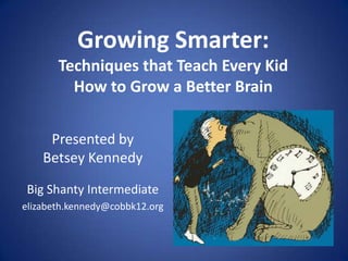 Growing Smarter:
       Techniques that Teach Every Kid
         How to Grow a Better Brain

     Presented by
    Betsey Kennedy

Big Shanty Intermediate
elizabeth.kennedy@cobbk12.org
 