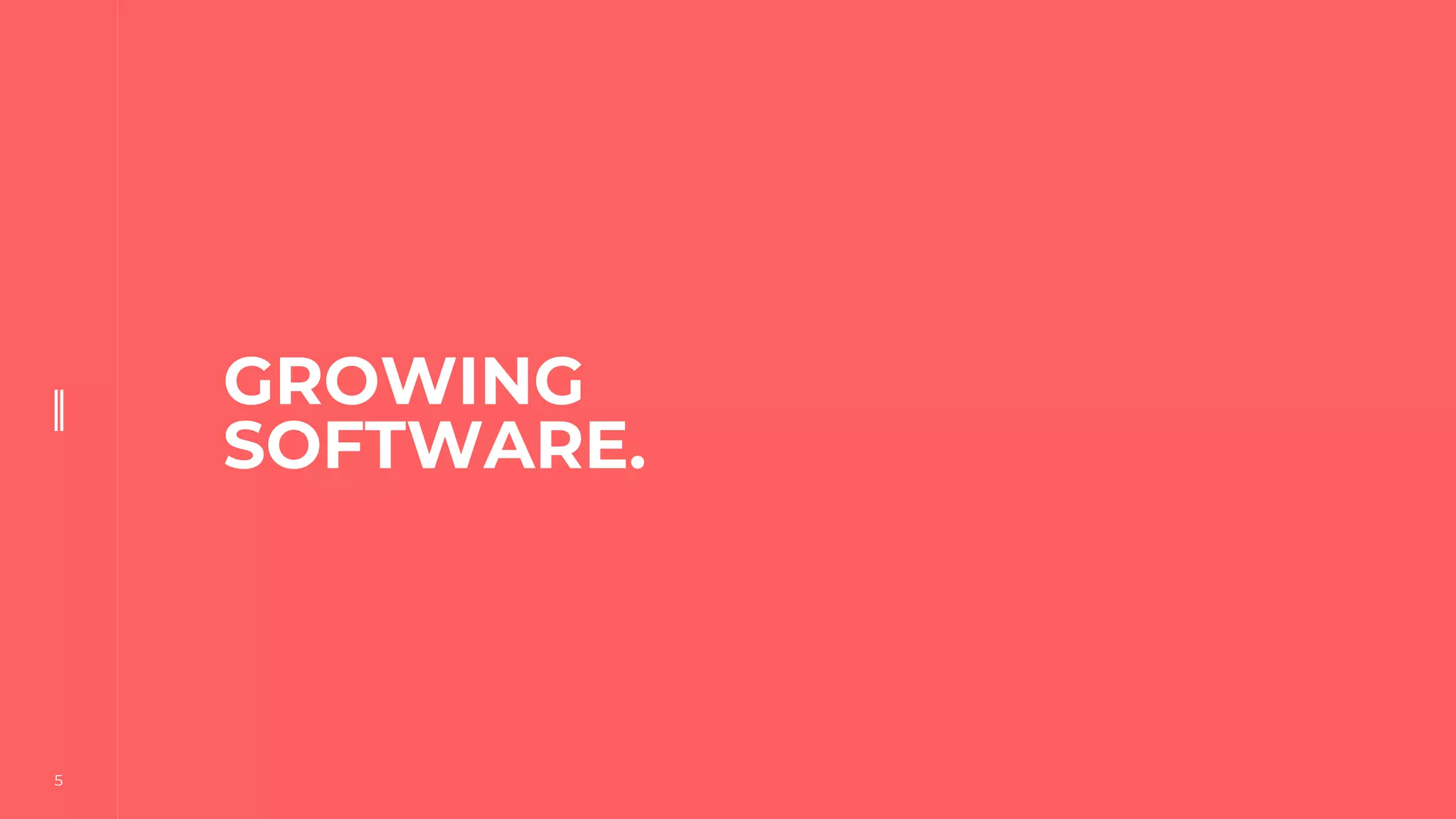 5
5
GROWING
SOFTWARE.
 