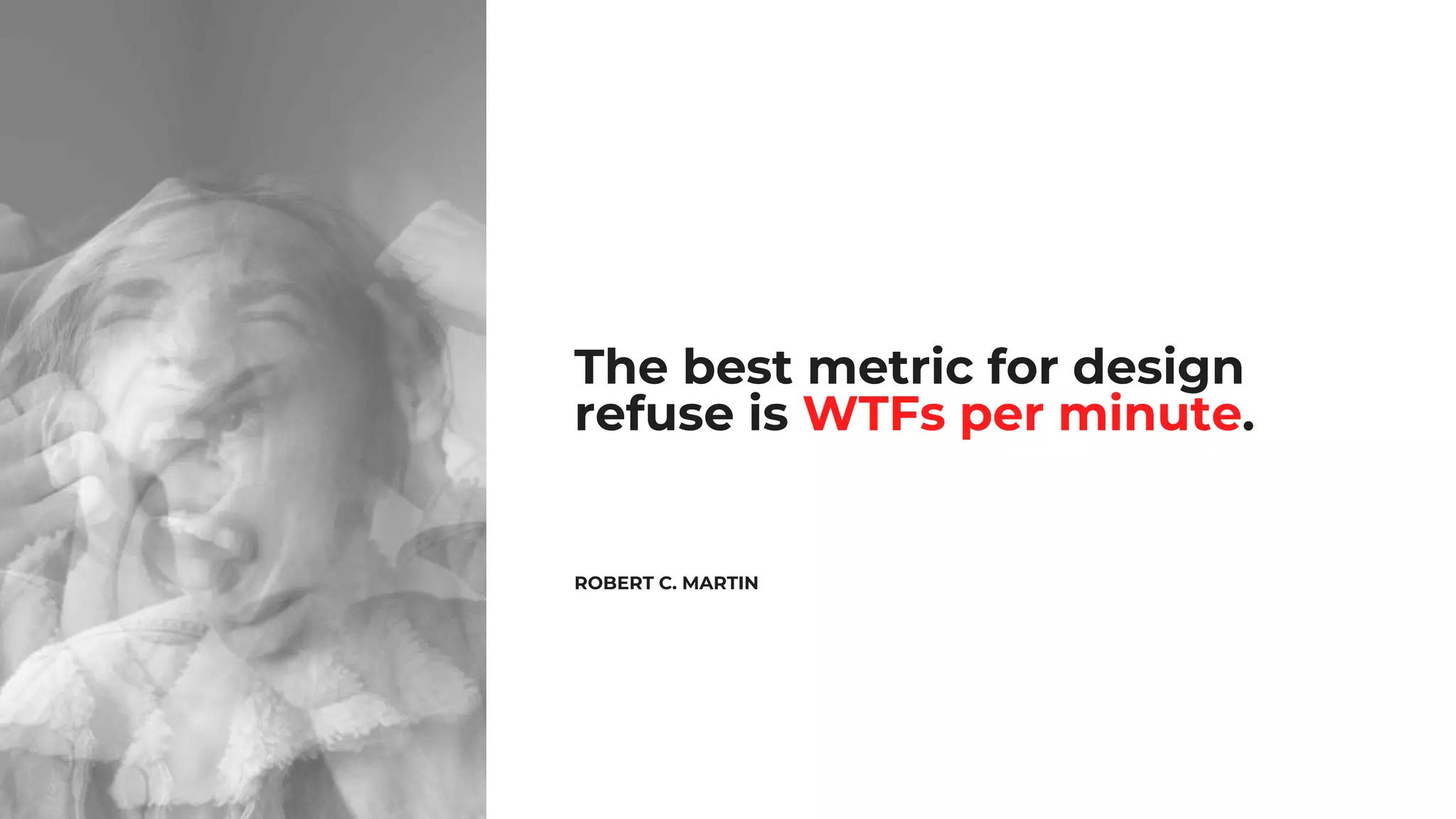 The best metric for design
refuse is WTFs per minute.
ROBERT C. MARTIN
 
