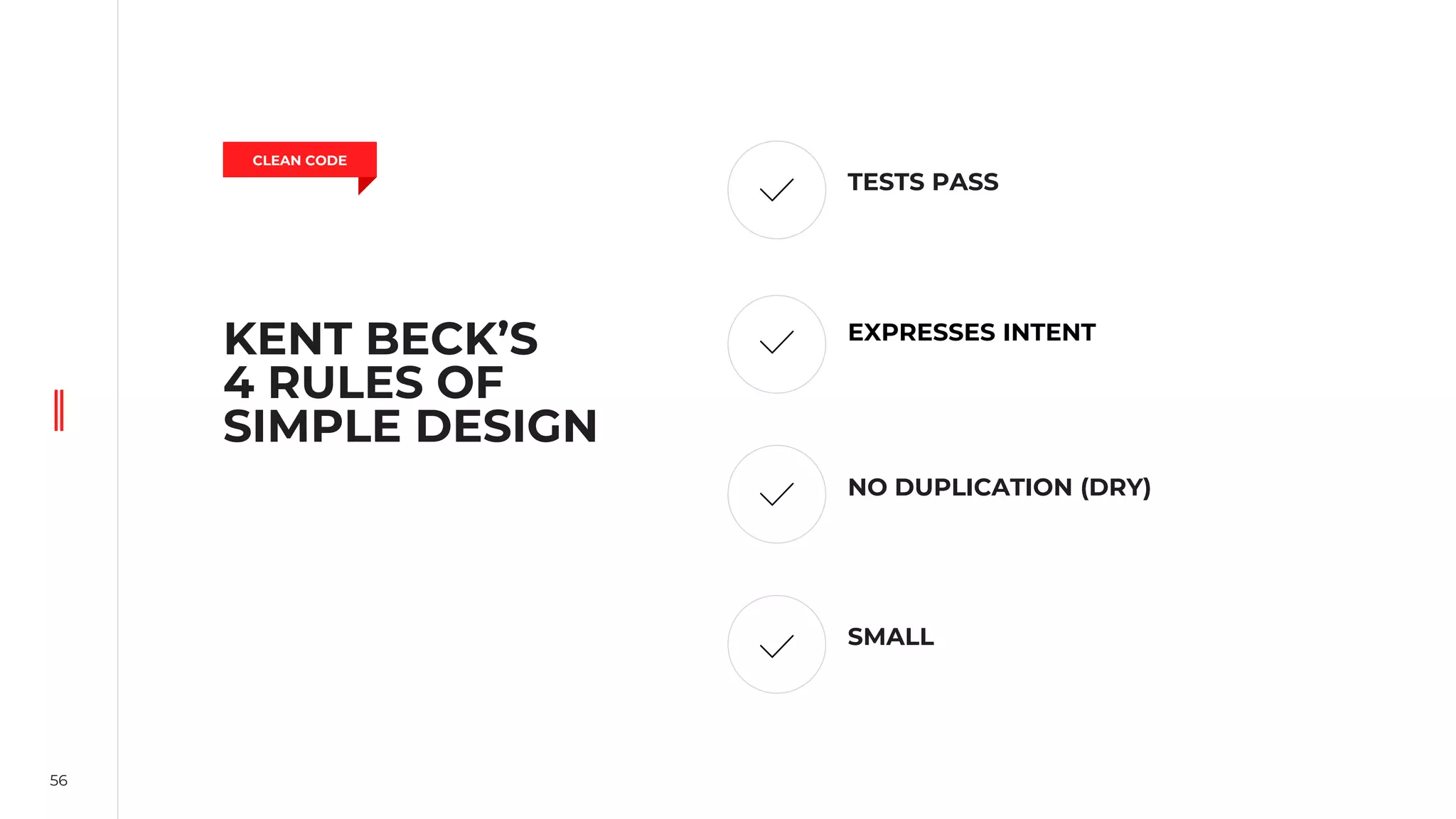 56
KENT BECK’S
4 RULES OF
SIMPLE DESIGN
TESTS PASS
EXPRESSES INTENT
NO DUPLICATION (DRY)
SMALL
CLEAN CODE
 