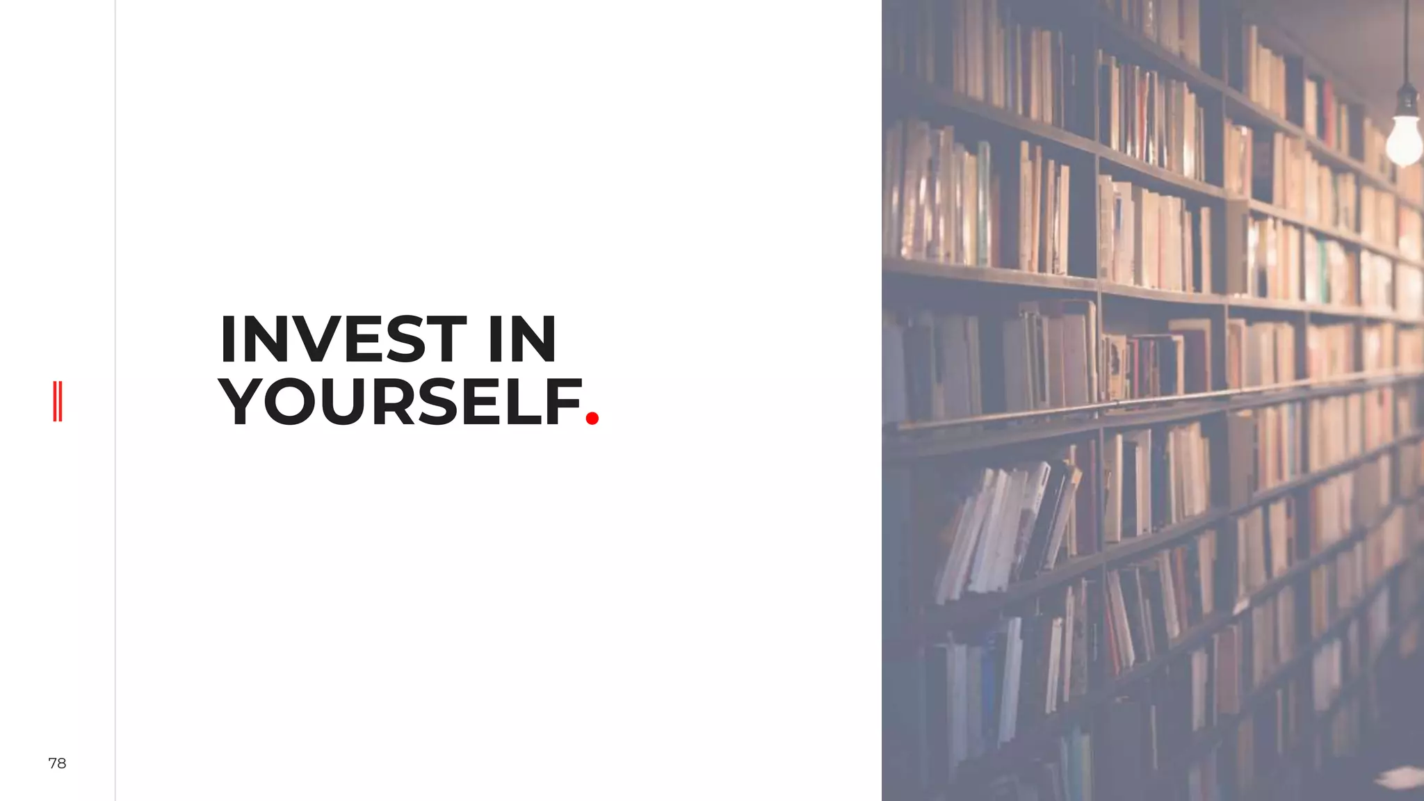 78
INVEST IN
YOURSELF.
 