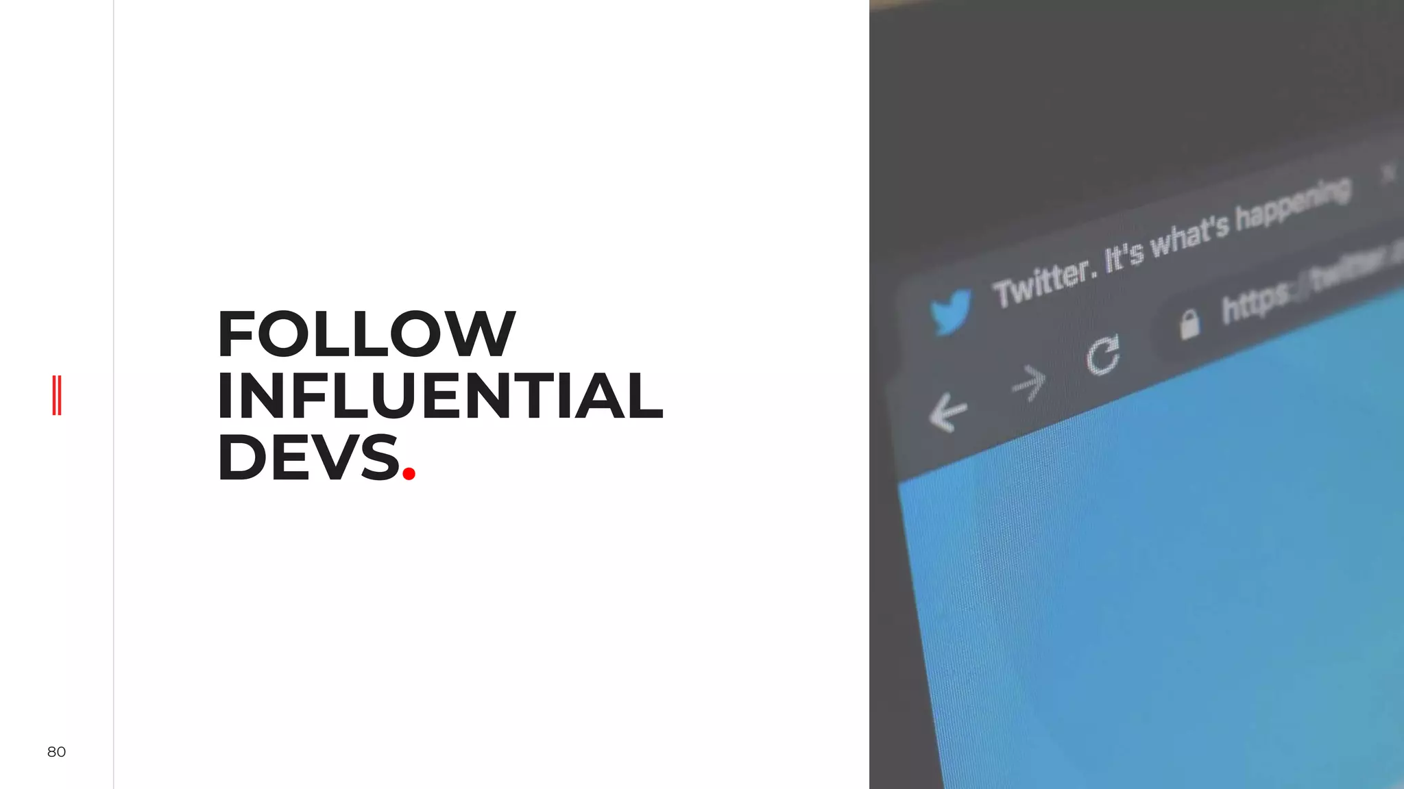 80
FOLLOW
INFLUENTIAL
DEVS.
 