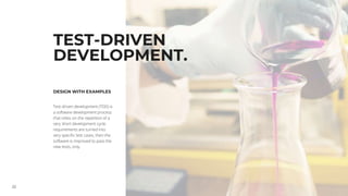 22
TEST-DRIVEN
DEVELOPMENT.
DESIGN WITH EXAMPLES
Test-driven development (TDD) is
a software development process
that relies on the repetition of a
very short development cycle:
requirements are turned into
very specific test cases, then the
software is improved to pass the
new tests, only.
 