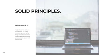 44
SOLID PRINCIPLES.
DESIGN PRINCIPLES
In object-oriented computer
programming, SOLID is a
mnemonic acronym for five
design principles intended to
make software designs more
understandable, flexible and
maintainable.
 