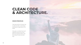 49
CLEAN CODE
& ARCHITECTURE.
DESIGN PRINCIPLES
“Even bad code can function. But
if code isn’t clean, it can bring a
development organisation to its
knees.
Every year, countless hours and
significant resources are lost
because of poorly written code.
But it doesn’t have to be that
way.”
 