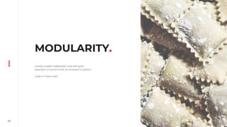 65
MODULARITY.
Loosely coupled, independent units with good
separation of concerns that can be tested in isolation.
Leads to “ravioli code”.
 