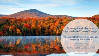 Growing Sustainably in an
Unprecedented Time of Change:
The Sustainable Development Code and
Integrating Sustainability
Foliage along Lake Champlain
Jonathan Rosenbloom
Vermont Law School
8th Americas RCE Meeting, Sept 2019
 