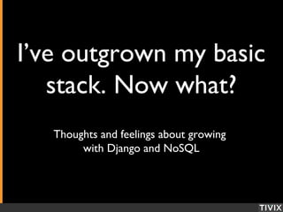 Hivereader.com
I’ve outgrown my basic
stack. Now what?
Thoughts and feelings about growing
with Django and NoSQL
 