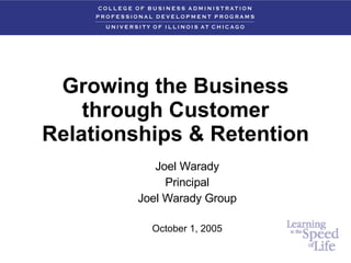 Growing the Business through Customer Relationships & Retention Joel Warady Principal Joel Warady Group October 1, 2005 