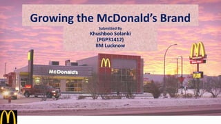 Growing the McDonald’s Brand
Submitted By
Khushboo Solanki
(PGP31412)
IIM Lucknow
 