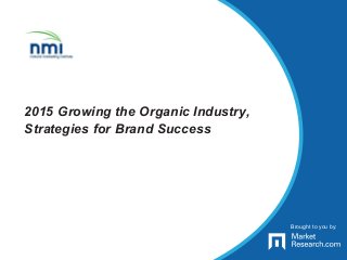Brought to you by:
2015 Growing the Organic Industry,
Strategies for Brand Success
Brought to you by:
 