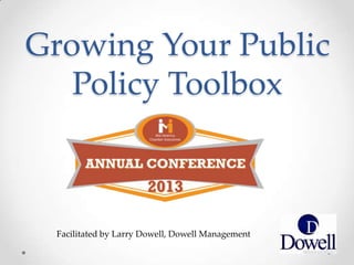 Facilitated by Larry Dowell, Dowell Management
Growing Your Public
Policy Toolbox
 