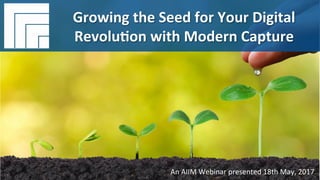 Underwri(en	by:	
#AIIM	Informa(on	Is	Your	Most	Important	Asset.		
Learn	the	Skills	to	Manage	It.		
Growing	the	Seed	for	Your	Digital	
Revolu(on	with	Modern	Capture	
Presented	4th	May,	2017		
Growing	the	Seed	for	Your	Digital	
Revolu(on	with	Modern	Capture	
An	AIIM	Webinar	presented	18th	May,	2017	
 