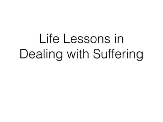 Life Lessons in 
Dealing with Suffering 
 